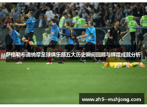 萨格勒布迪纳摩足球俱乐部五大历史瞬间回顾与辉煌成就分析