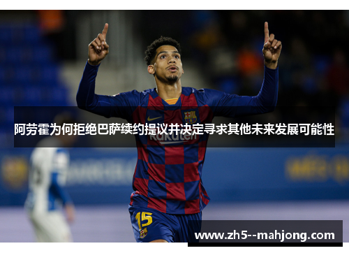 阿劳霍为何拒绝巴萨续约提议并决定寻求其他未来发展可能性