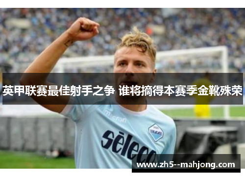 英甲联赛最佳射手之争 谁将摘得本赛季金靴殊荣