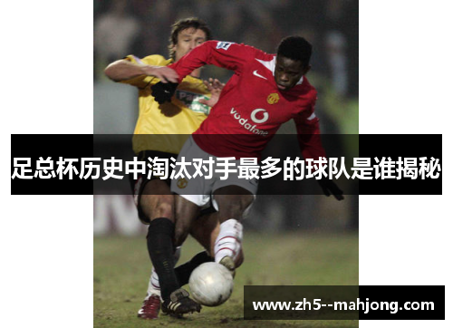 足总杯历史中淘汰对手最多的球队是谁揭秘