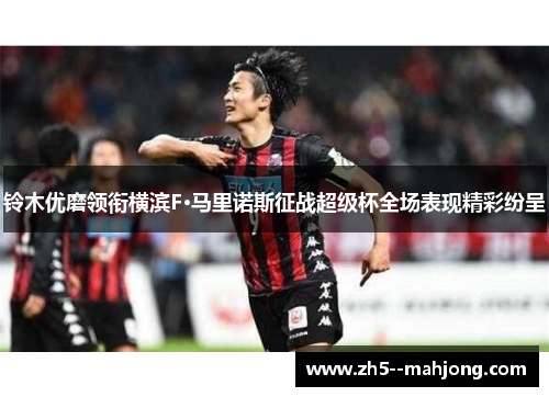 铃木优磨领衔横滨F·马里诺斯征战超级杯全场表现精彩纷呈