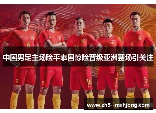 中国男足主场险平泰国惊险晋级亚洲赛场引关注