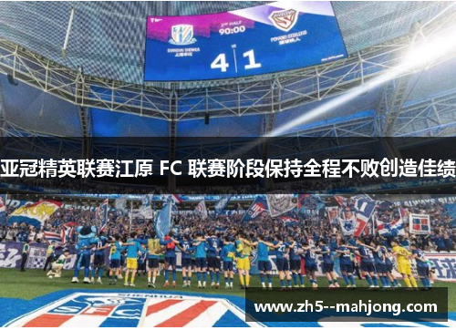 亚冠精英联赛江原 FC 联赛阶段保持全程不败创造佳绩