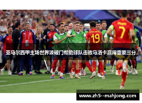 亚马尔西甲主场世界波破门帮助球队击败马洛卡赢得重要三分